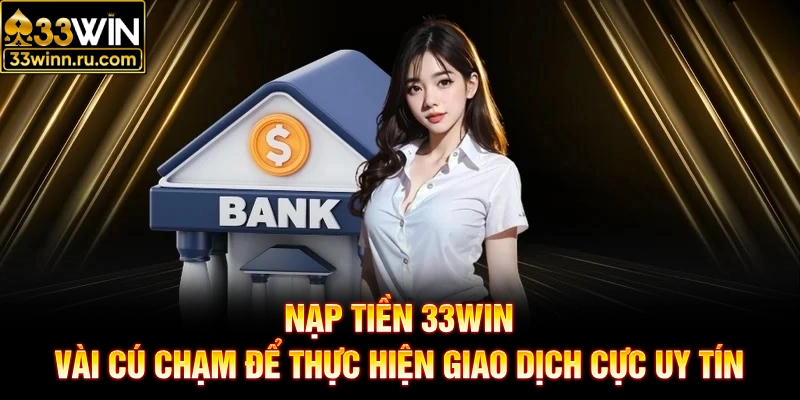 Nạp Tiền 33WIN - Vài Cú Chạm Để Thực Hiện Giao Dịch Cực Uy Tín